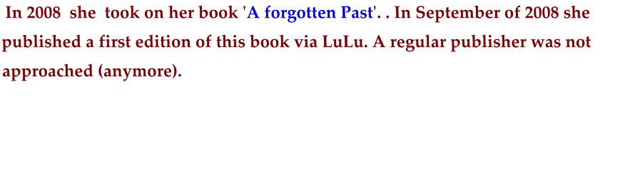 In 2008  she  took on her book 'A forgotten Past'. . In September of 2008 she  published a first edition of this book via LuLu. A regular publisher was not  approached (anymore).